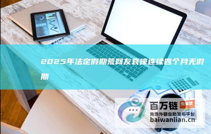 2025年法定假期荒 网友哀嚎 连续四个月无假期 天塌了 (2025年清明节是哪一天)