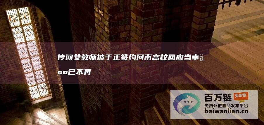 传闻 女教师被于正签约 河南高校回应 当事人已不再是学校职工